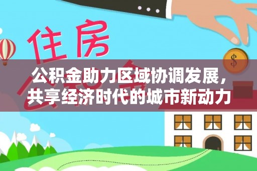 芙蓉公积金助力区域协调发展，共享经济时代的城市新动力