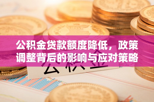 芙蓉公积金贷款额度降低，政策调整背后的影响与应对策略