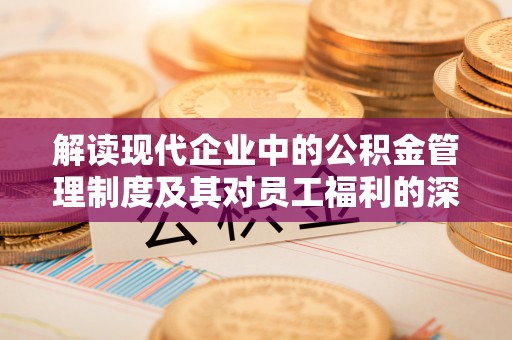 芙蓉解读现代企业中的公积金管理制度及其对员工福利的深远影响