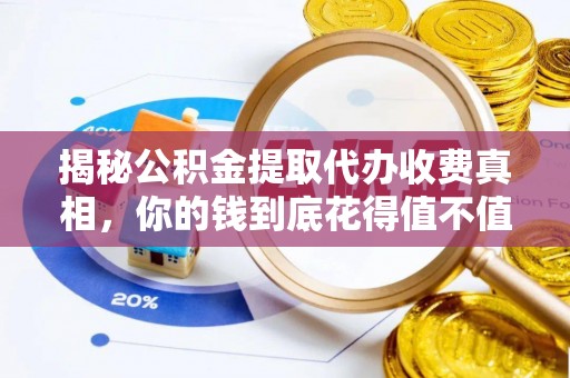 芙蓉揭秘公积金提取代办收费真相，你的钱到底花得值不值？