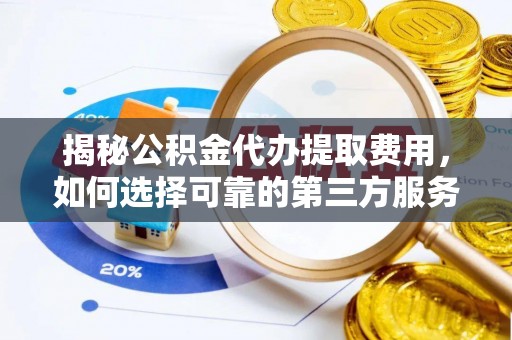 芙蓉揭秘公积金代办提取费用，如何选择可靠的第三方服务？