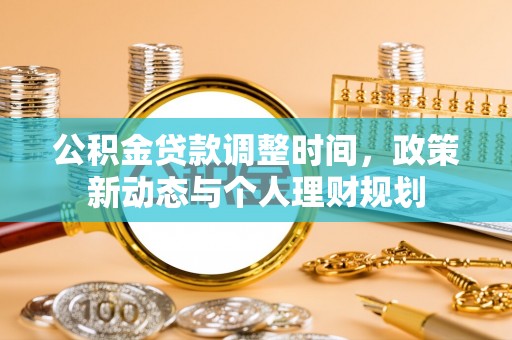 芙蓉公积金贷款调整时间，政策新动态与个人理财规划