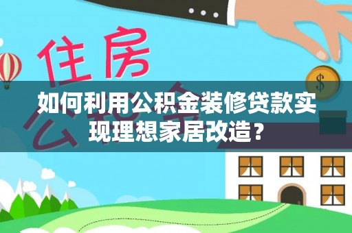 芙蓉如何利用公积金装修贷款实现理想家居改造？