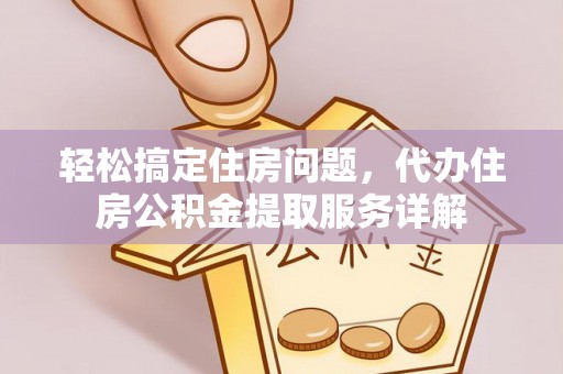 芙蓉轻松搞定住房问题，代办住房公积金提取服务详解