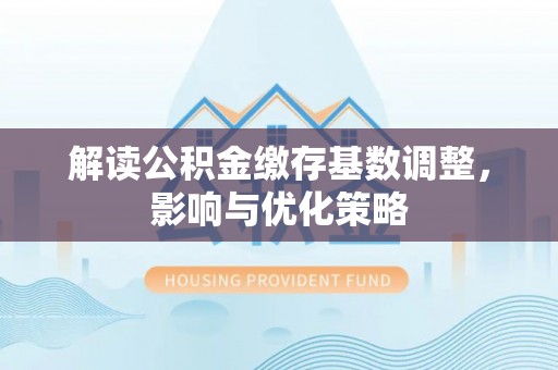 芙蓉解读公积金缴存基数调整，影响与优化策略