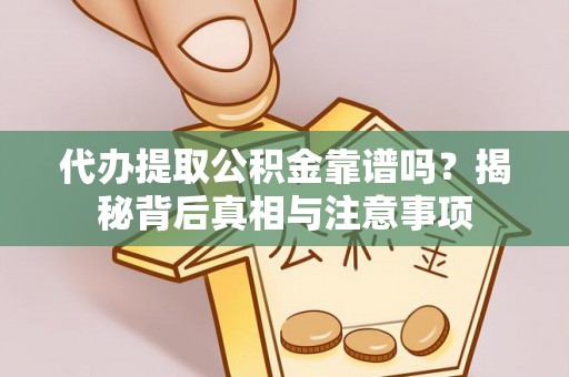 芙蓉代办提取公积金靠谱吗？揭秘背后真相与注意事项