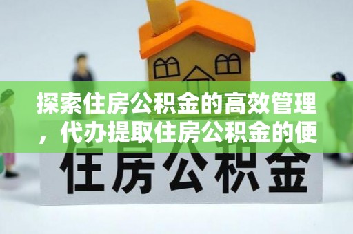 芙蓉探索住房公积金的高效管理，代办提取住房公积金的便利与注意事项