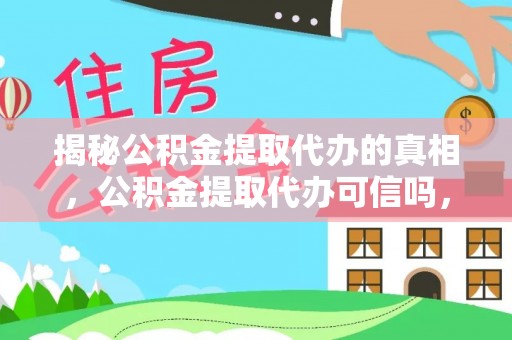 芙蓉揭秘公积金提取代办的真相，公积金提取代办可信吗，如何选择靠谱服务？