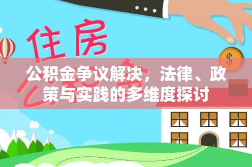 芙蓉公积金争议解决，法律、政策与实践的多维度探讨