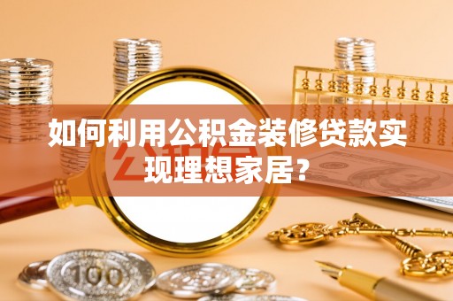 芙蓉如何利用公积金装修贷款实现理想家居？