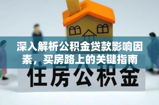 芙蓉深入解析公积金贷款影响因素，买房路上的关键指南