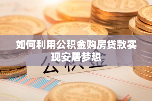 芙蓉如何利用公积金购房贷款实现安居梦想