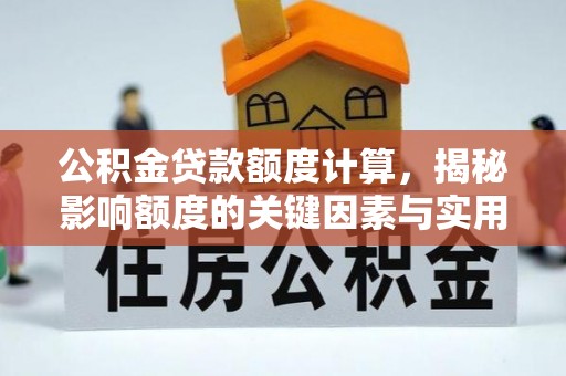 芙蓉公积金贷款额度计算，揭秘影响额度的关键因素与实用技巧