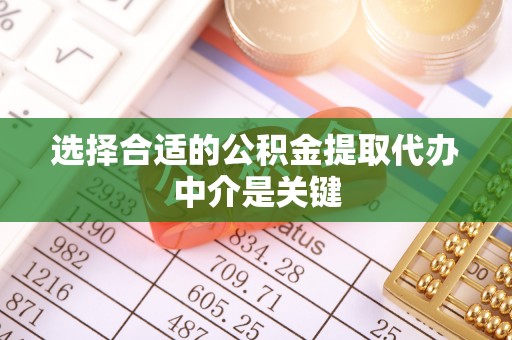 芙蓉选择合适的公积金提取代办中介是关键