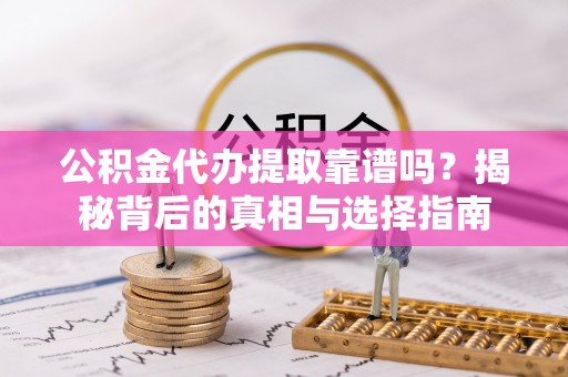 芙蓉公积金代办提取靠谱吗？揭秘背后的真相与选择指南