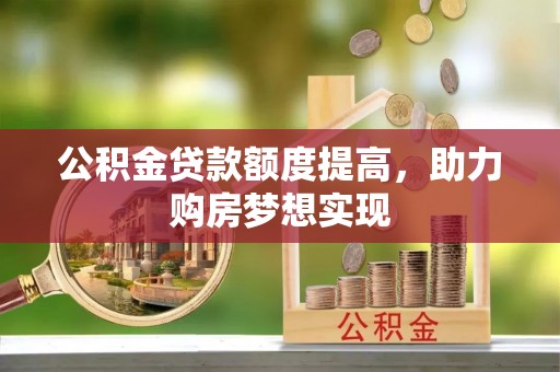 芙蓉公积金贷款额度提高，助力购房梦想实现