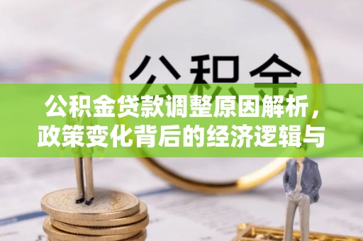 芙蓉公积金贷款调整原因解析，政策变化背后的经济逻辑与民生考量