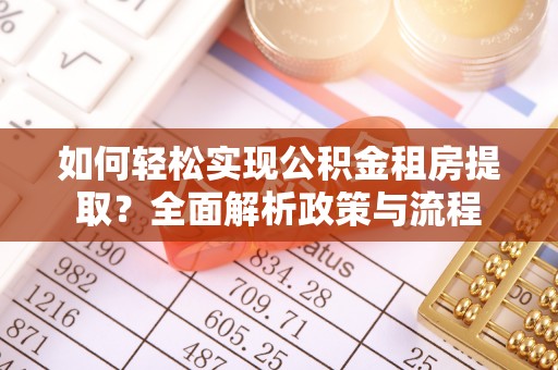 芙蓉如何轻松实现公积金租房提取？全面解析政策与流程