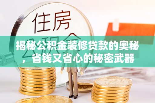 芙蓉揭秘公积金装修贷款的奥秘，省钱又省心的秘密武器